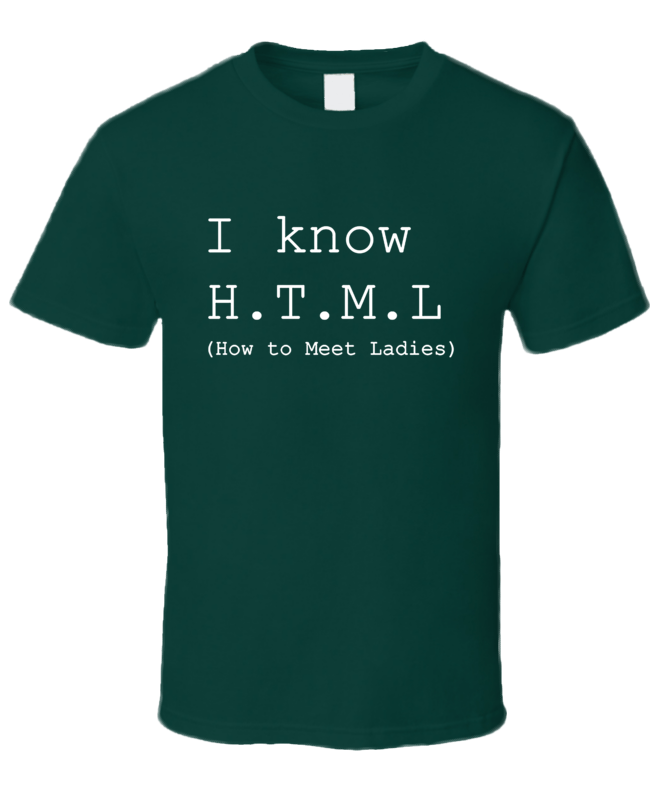 I know HTML - How to Meet Ladies shirt.